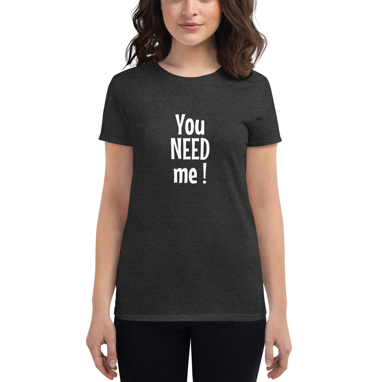 You need me - Women's T-shirt