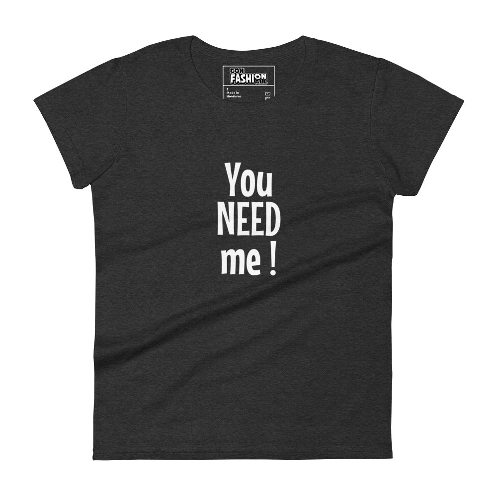 You need me - Women's T-shirt