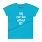 You can't live without me - Women's T-shirt
